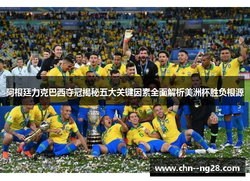 阿根廷力克巴西夺冠揭秘五大关键因素全面解析美洲杯胜负根源