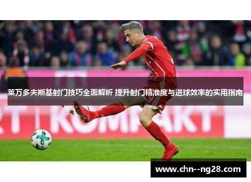 莱万多夫斯基射门技巧全面解析 提升射门精准度与进球效率的实用指南