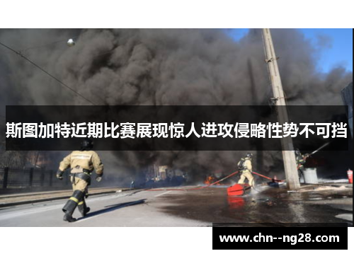 斯图加特近期比赛展现惊人进攻侵略性势不可挡