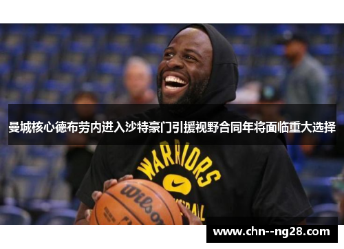 曼城核心德布劳内进入沙特豪门引援视野合同年将面临重大选择