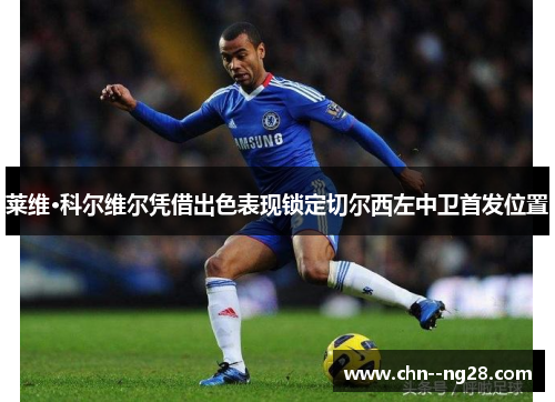 莱维·科尔维尔凭借出色表现锁定切尔西左中卫首发位置