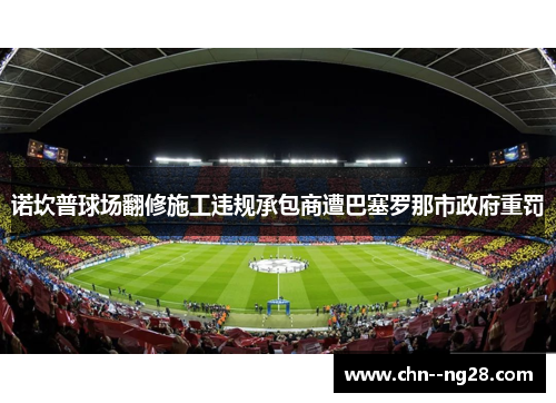 诺坎普球场翻修施工违规承包商遭巴塞罗那市政府重罚